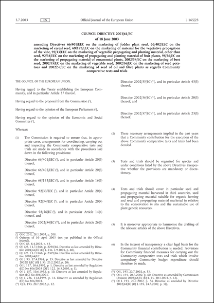 Council Directive 2003/61/EC of 18 June 2003 amending Directives 66/401/EEC on the marketing of fodder plant seed, 66/402/EEC on the marketing of cereal seed, 68/193/EEC on the marketing of material for the vegetative propagation of the vine, 92/33/EEC on the marketing of vegetable propagating and planting material, other than seed, 92/34/EEC on the marketing of propagating and planting material of fruit plants, 98/56/EC on the marketing of propagating material of ornamental plants, 2002/54/EC on the marketing of beet seed, 2002/55/EC on the marketing of vegetable seed, 2002/56/EC on the marketing of seed potatoes and 2002/57/EC on the marketing of seed of oil and fibre plants as regards Community comparative tests and trials