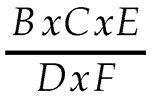 B multiplied by C multiplied by E over D multiplied by F