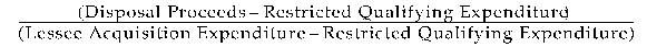 Formula - (Disposal Proceeds mins Restricted Qualifying Expenditure) divided by (Lessee Acquistion Expenditure minus Restricted Qualifying Expenditure)
