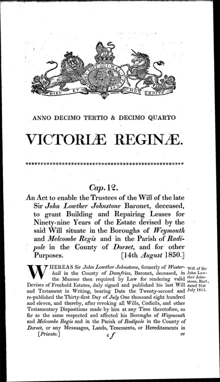 Sir John Johnstone's estate: authorizing the trustees of his will to grant building and repairing leases, for 99 years, of an estate in Weymouth, Melcombe Regis and Radipole (Dorset) and other provisions Act 1850
